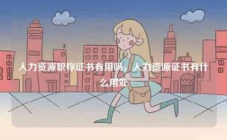 人力資源職稱證書(shū)有用嗎，人力資源證書(shū)有什么用處