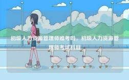 初級人力資源管理師難考嗎，初級人力資源管理師考試科目