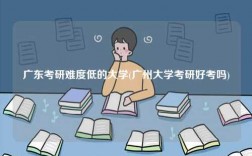 廣東考研難度低的大學(xué)(廣州大學(xué)考研好考嗎)