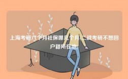 上?？佳辛鶄€(gè)月社保哪幾個(gè)月(二戰(zhàn)考研不想回戶籍所在地)