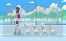 企業(yè)人力資源管理師一級報考條件(企業(yè)人力資源管理師需要什么學(xué)歷)