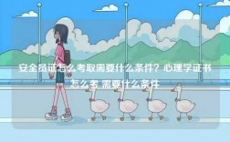 安全員證怎么考取需要什么條件？心理學(xué)證書怎么考 需要什么條件