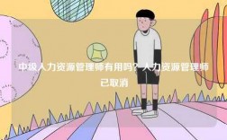 中級(jí)人力資源管理師有用嗎？人力資源管理師已取消