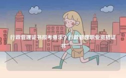 行政管理證書報(bào)考要求？行政管理職業(yè)資格證書