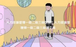 人力資源管理一級二級三級區(qū)別？人力資源管理師一級二級三級哪個高