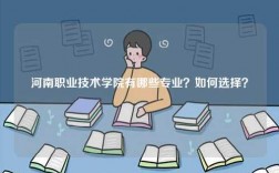 河南職業技術學院有哪些專業？如何選擇？