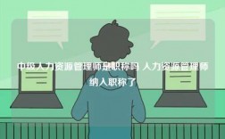 中級(jí)人力資源管理師是職稱嗎 人力資源管理師納入職稱了