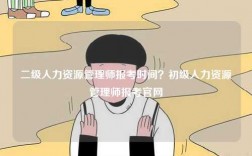 二級人力資源管理師報考時間？初級人力資源管理師報考官網(wǎng)