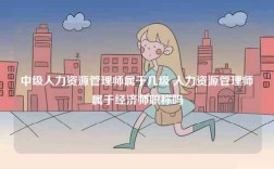 中級人力資源管理師屬于幾級 人力資源管理師屬于經(jīng)濟(jì)師職稱嗎