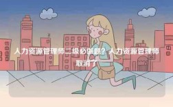 人力資源管理師二級(jí)必做題？人力資源管理師取消了