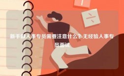 新手做人事專員需要注意什么？無(wú)經(jīng)驗(yàn)人事專員面試