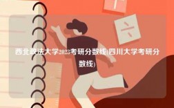 西北政法大學2023考研分數(shù)線(四川大學考研分數(shù)線)