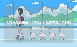 人力資源管理是天坑專業(yè)嗎(張雪峰講人力資源管理專業(yè))