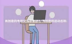 有創(chuàng)意的考研交流會(huì)主題名(有創(chuàng)意的活動(dòng)名稱)