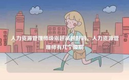 人力資源管理師級別越高越好嗎，人力資源管理師有幾個級別