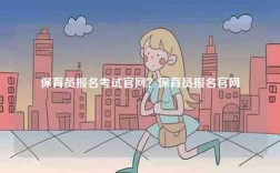 保育員報(bào)名考試官網(wǎng)？保育員報(bào)名官網(wǎng)
