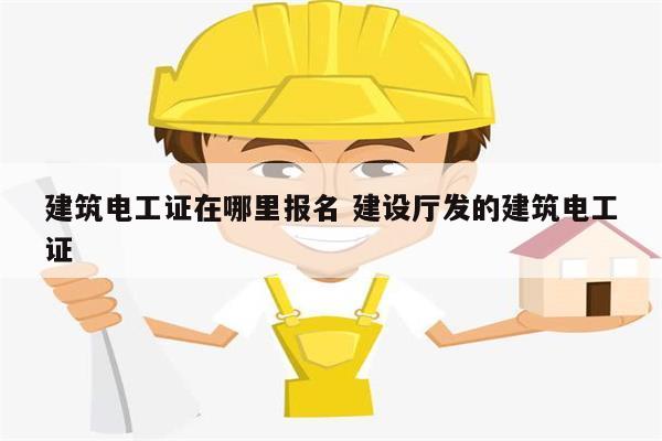 建筑電工證在哪里報名 建設廳發(fā)的建筑電工證-圖1