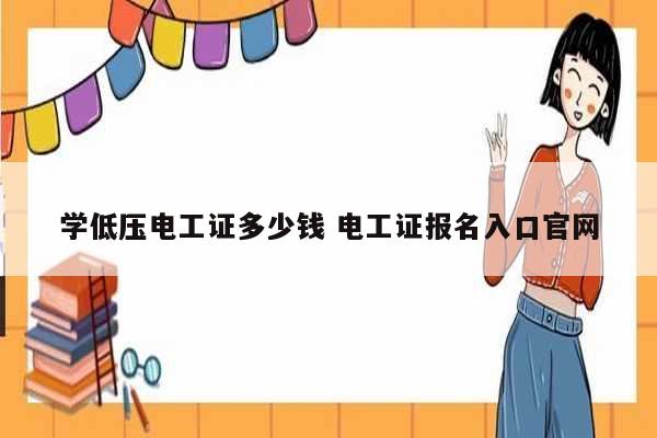學(xué)低壓電工證多少錢(qián) 電工證報(bào)名入口官網(wǎng)-圖1