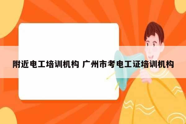 附近電工培訓機構 廣州市考電工證培訓機構-圖1