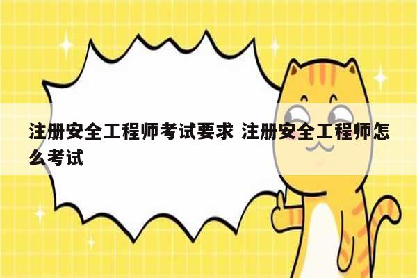 注冊(cè)安全工程師考試要求 注冊(cè)安全工程師怎么考試-圖1