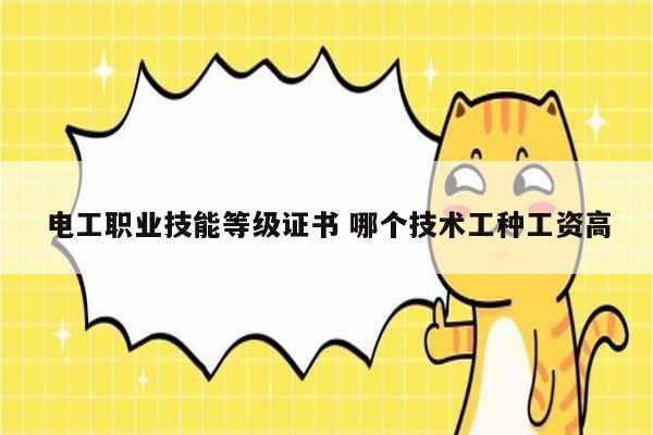 電工職業(yè)技能等級證書 哪個技術(shù)工種工資高-圖1