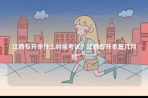 江西專升本什么時候考試？江西專升本是幾月份-圖1
