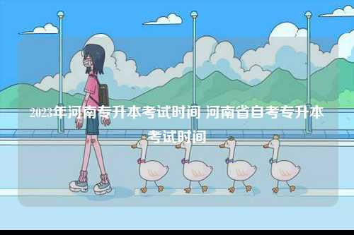 2023年河南專升本考試時(shí)間 河南省自考專升本考試時(shí)間-圖1