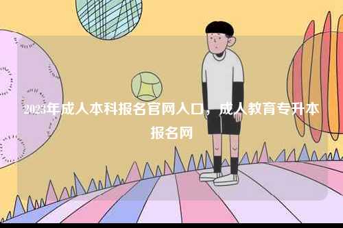 2023年成人本科報名官網入口，成人教育專升本報名網-圖1