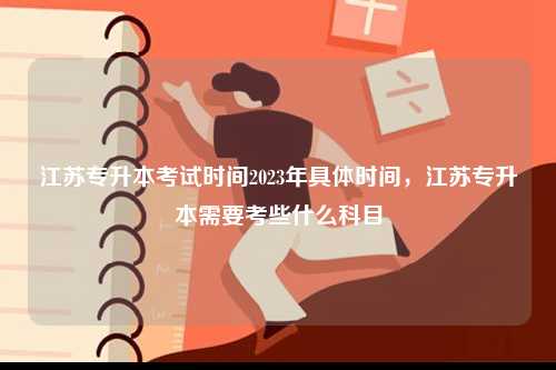 江蘇專升本考試時間2023年具體時間，江蘇專升本需要考些什么科目-圖1