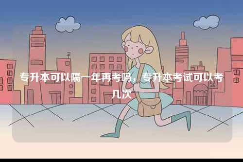 專升本可以隔一年再考嗎，專升本考試可以考幾次-圖1