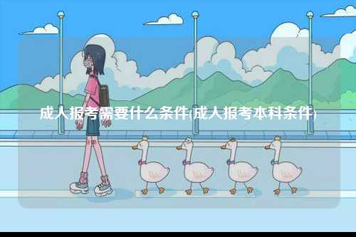 成人報(bào)考需要什么條件(成人報(bào)考本科條件)-圖1