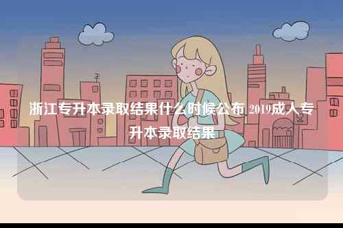 浙江專升本錄取結(jié)果什么時(shí)候公布 2019成人專升本錄取結(jié)果-圖1