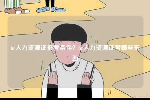 hr人力資源證報考條件？hr人力資源證考哪些東西-圖1