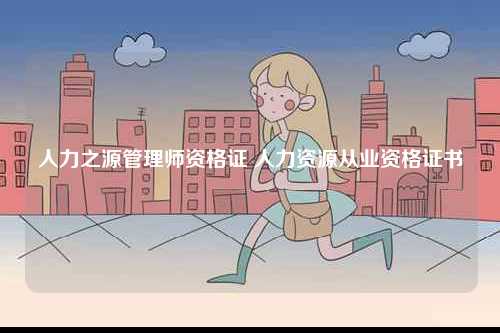 人力之源管理師資格證 人力資源從業(yè)資格證書(shū)-圖1