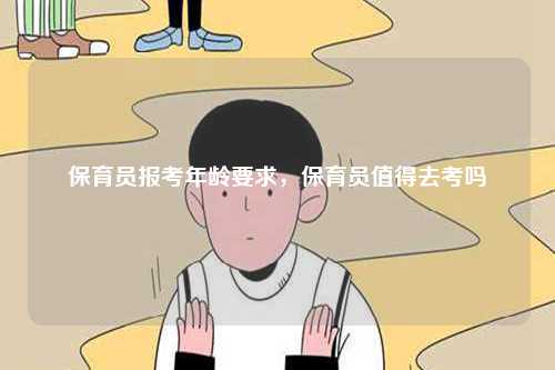 保育員報考年齡要求，保育員值得去考嗎-圖1