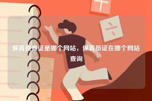 保育員查證是哪個(gè)網(wǎng)站，保育員證在哪個(gè)網(wǎng)站查詢-圖1