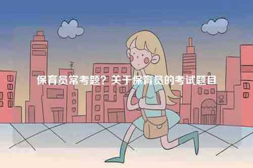 保育員?？碱}？關于保育員的考試題目-圖1