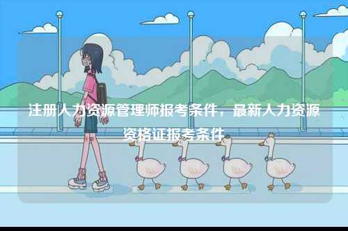 注冊(cè)人力資源管理師報(bào)考條件，最新人力資源資格證報(bào)考條件-圖1