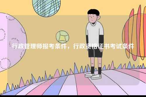 行政管理師報考條件，行政資格證書考試條件-圖1