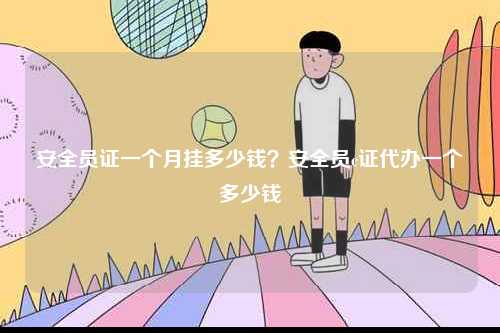 安全員證一個月掛多少錢？安全員c證代辦一個多少錢-圖1