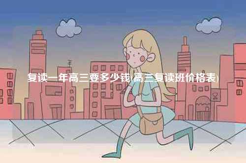 復(fù)讀一年高三要多少錢(高三復(fù)讀班價(jià)格表)-圖1