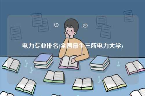 電力專業(yè)排名(全國最牛三所電力大學)-圖1