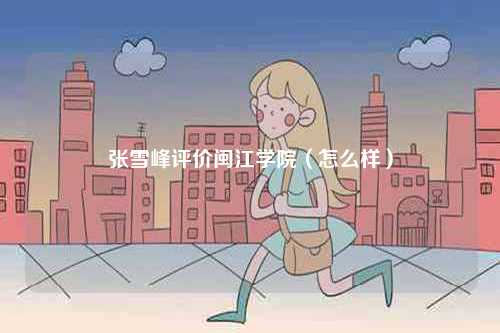 張雪峰評價閩江學院（怎么樣）-圖1
