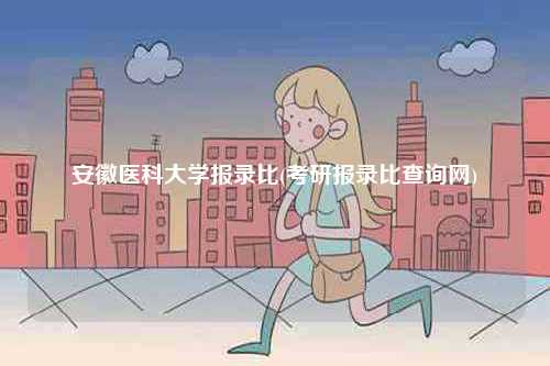 安徽醫(yī)科大學(xué)報(bào)錄比(考研報(bào)錄比查詢網(wǎng))-圖1