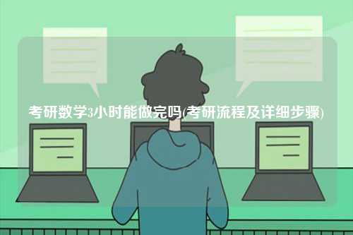 考研數(shù)學(xué)3小時能做完嗎(考研流程及詳細(xì)步驟)-圖1