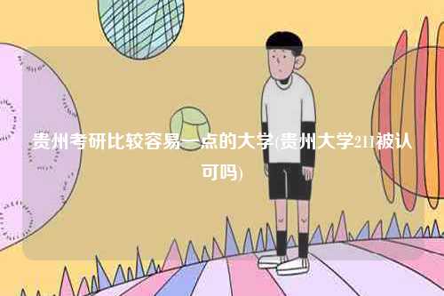 貴州考研比較容易一點(diǎn)的大學(xué)(貴州大學(xué)211被認(rèn)可嗎)-圖1
