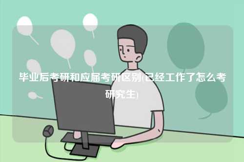 畢業(yè)后考研和應(yīng)屆考研區(qū)別(已經(jīng)工作了怎么考研究生)-圖1
