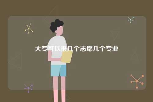 大專(zhuān)可以報(bào)幾個(gè)志愿幾個(gè)專(zhuān)業(yè)-圖1