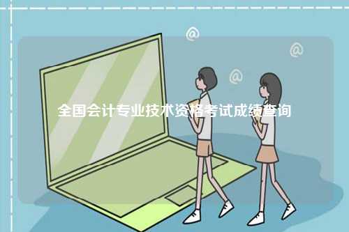 全國會(huì)計(jì)專業(yè)技術(shù)資格考試成績查詢-圖1