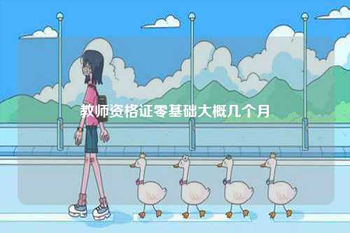 教師資格證零基礎(chǔ)大概幾個(gè)月-圖1
